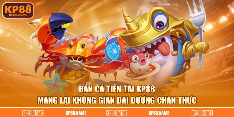 Bắn cá tiên tại KP88 mang lại không gian đại dương chân thực