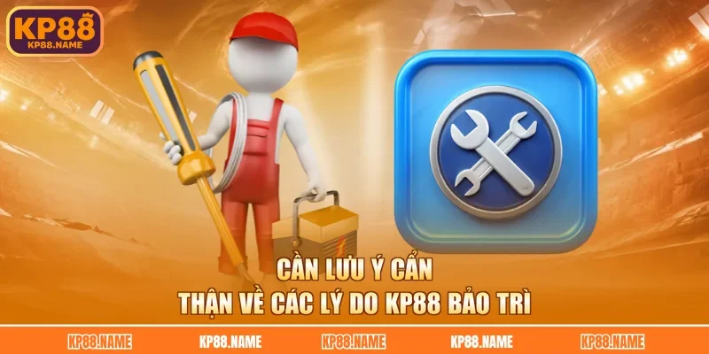 Cần lưu ý cẩn thận về các lý do KP88 bảo trì