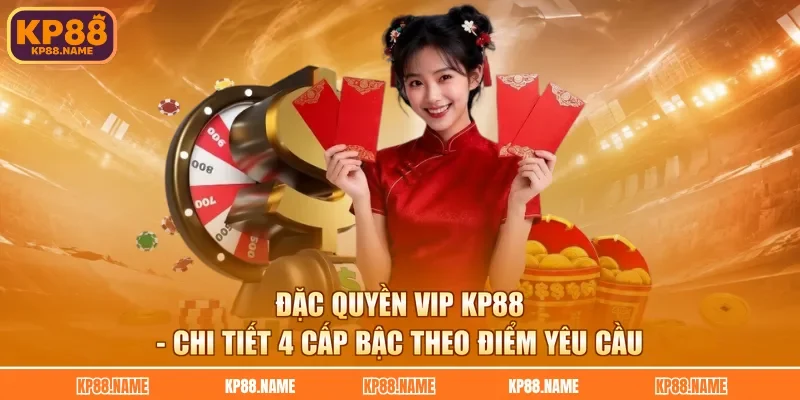 Đặc Quyền VIP KP88 - Chi Tiết 4 Cấp Bậc Theo Điểm Yêu Cầu