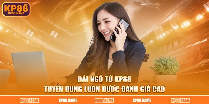Đãi ngộ từ KP88 tuyển dụng luôn được đánh giá cao