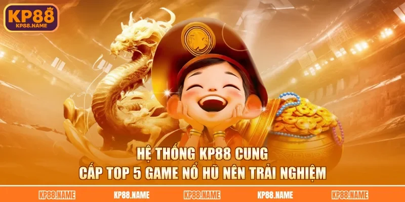 Hệ thống KP88 cung cấp top 5 game nổ hũ nên trải nghiệm