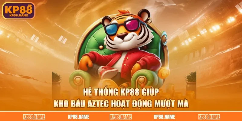 Hệ thống KP88 giúp Kho báu Aztec hoạt động mượt mà