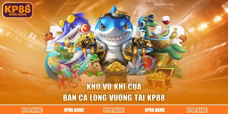 Kho vũ khí của bắn cá Long Vương tại KP88
