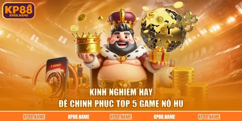 Kinh nghiệm hay để chinh phục top 5 game nổ hũ