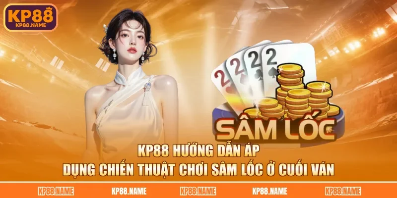 KP88 hướng dẫn áp dụng chiến thuật chơi sâm lốc ở cuối ván