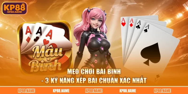 Mẹo Chơi Bài Binh - 3 Kỹ Năng Xếp Bài Chuẩn Xác Nhất