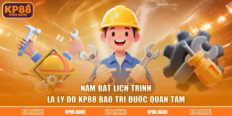 Nắm bắt lịch trình là lý do KP88 bảo trì được quan tâm