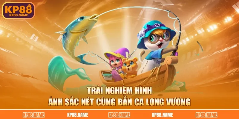 Trải nghiệm hình ảnh sắc nét cùng bắn cá Long Vương